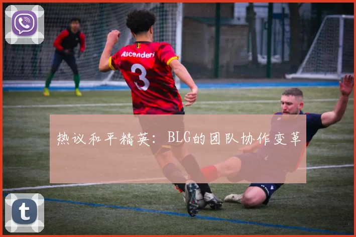 热议和平精英：BLG的团队协作变革